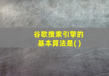 谷歌搜索引擎的基本算法是( )